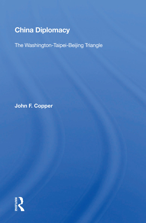China Diplomacy (The Washington-Taipei-Beijing Triangle) by John F. Copper, 9780367016586