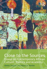 Close to the Sources (Essays on Contemporary African Culture, Politics and Academy) by Abebe Zegeye, Maurice Vambe, 9780415895958