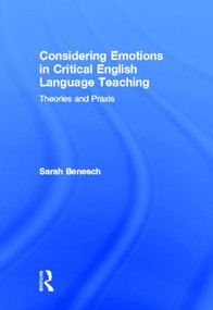 Considering Emotions in Critical English Language Teaching (Theories and Praxis) by Sarah Benesch, 9780415882033