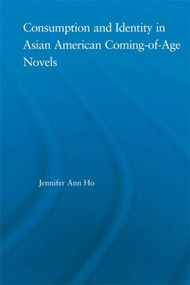 Consumption and Identity in Asian American Coming-of-Age Novels by Jennifer Ho, 9780415972062