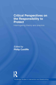 Critical Perspectives on the Responsibility to Protect (Interrogating Theory and Practice) by Philip Cunliffe, 9780415586238