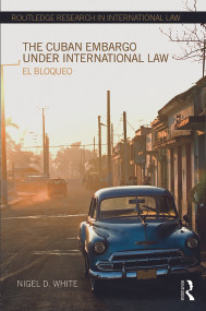 The Cuban Embargo under International Law (El Bloqueo) by Nigel D. White, 9780415668170