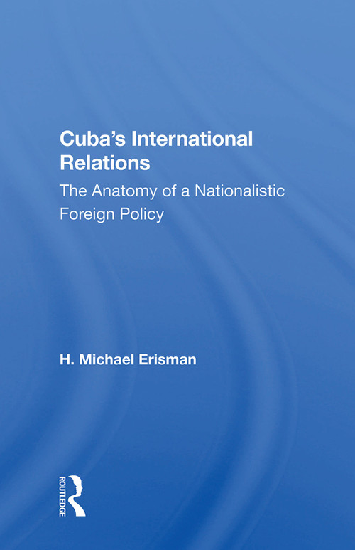 Cuba's International Relations (The Anatomy Of A Nationalistic Foreign Policy) by H. Michael Erisman, 9780367005245