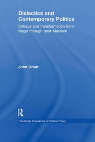 Dialectics and Contemporary Politics (Critique and Transformation from Hegel through Post-Marxism) by John Grant, 9780415781343