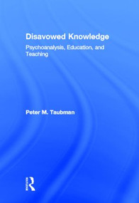 Disavowed Knowledge (Psychoanalysis, Education, and Teaching) by Peter Maas Taubman, 9780415890502
