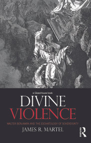 Divine Violence (Walter Benjamin and the Eschatology of Sovereignty) by James Martel, 9780415673457
