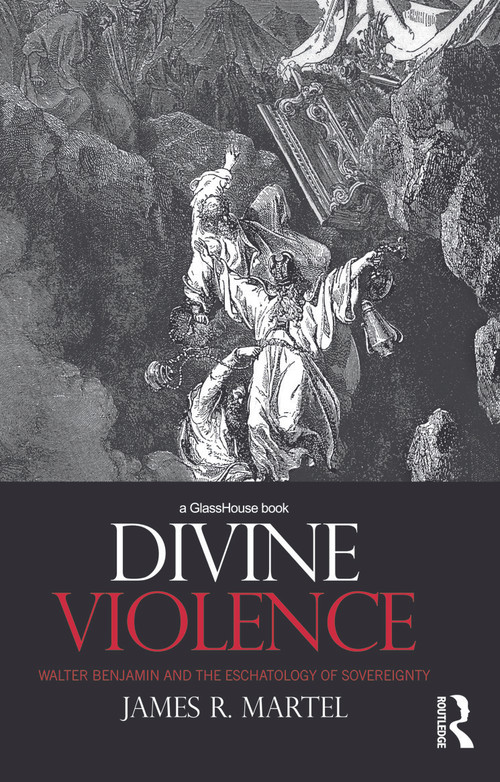 Divine Violence (Walter Benjamin and the Eschatology of Sovereignty) by James Martel, 9780415673457