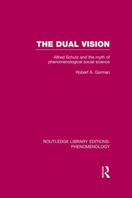 The Dual Vision (Alfred Schutz and the Myth of Phenomenological Social Science) by Robert Gorman, 9780415859677