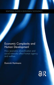 Economic Complexity and Human Development (How Economic Diversification and Social Networks Affect Human Agency and Welfare) by Dominik Hartmann, 9780415858915