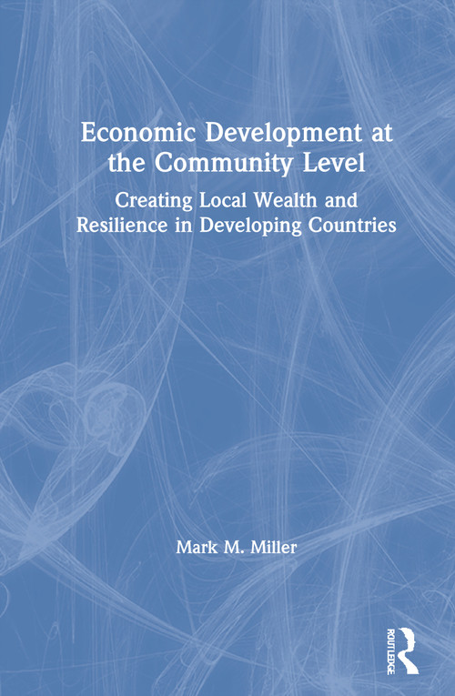Economic Development at the Community Level (Creating Local Wealth and Resilience in Developing Countries) by Mark Miller, 9780367204709