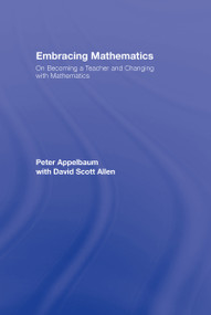 Embracing Mathematics (On Becoming a Teacher and Changing with Mathematics) by Peter Appelbaum, with David Scott Allen, 9780415963848