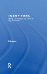The End of Stigma? (Changes in the Social Experience of Long-Term Illness) by Gill Green, 9780415376242