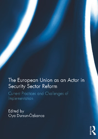 The European Union as an Actor in Security Sector Reform (Current Practices and Challenges of Implementation) by Oya Dursun-Ozkanca, 9780415717762