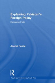 Explaining Pakistan's Foreign Policy (Escaping India) by Aparna Pande, 9780415599009
