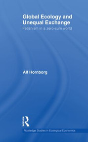 Global Ecology and Unequal Exchange (Fetishism in a Zero-Sum World) by Alf Hornborg, 9780415614863