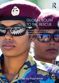 Global South to the Rescue (Emerging Humanitarian Superpowers and Globalizing Rescue Industries) by Paul Amar, 9780415577953