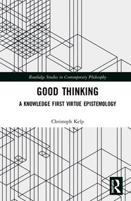 Good Thinking (A Knowledge First Virtue Epistemology) by Christoph Kelp, 9781138317697