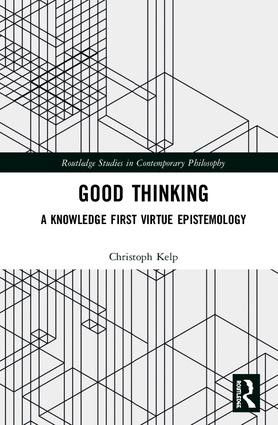 Good Thinking (A Knowledge First Virtue Epistemology) by Christoph Kelp, 9781138317697