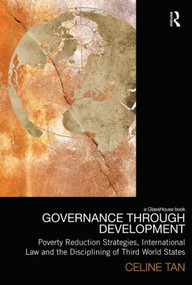 Governance through Development (Poverty Reduction Strategies, International Law and the Disciplining of Third World States) by Celine Tan, 9780415495547