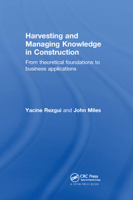 Harvesting and Managing Knowledge in Construction (From Theoretical Foundations to Business Applications) by Yacine Rezgui, John Miles, 9780415545952