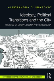 Ideology, Political Transitions and the City (The Case of Mostar, Bosnia and Herzegovina) by Aleksandra Djurasovic, 9781138929890