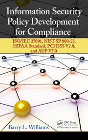 Information Security Policy Development for Compliance (ISO/IEC 27001, NIST SP 800-53, HIPAA Standard, PCI DSS V2.0, and AUP V5.0) by Barry L. Williams, 9781466580589