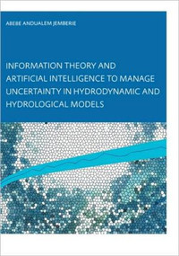 Information Theory and Artificial Intelligence to Manage Uncertainty in Hydrodynamic and Hydrological Models by Abebe Andualem Jemberie, 9789058096951
