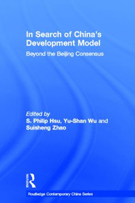 In Search of China's Development Model (Beyond the Beijing Consensus) by S. Philip Hsu, Yu-Shan Wu, Suisheng Zhao, 9780415587488