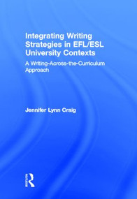 Integrating Writing Strategies in EFL/ESL University Contexts (A Writing-Across-the-Curriculum Approach) by Jennifer Lynn Craig, 9780415896702