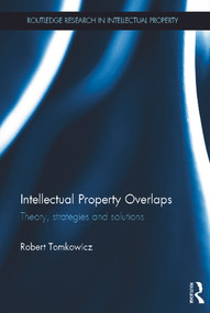 Intellectual Property Overlaps (Theory, Strategies, and Solutions) by Robert Tomkowicz, 9780415668163