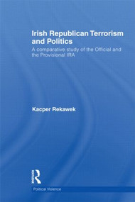 Irish Republican Terrorism and Politics (A Comparative Study of the Official and the Provisional IRA) by Kacper Rekawek, 9780415588010