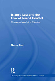 Islamic Law and the Law of Armed Conflict (The Conflict in Pakistan) by Niaz A Shah, 9780415563963