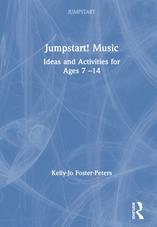 Jumpstart! Music (Ideas and Activities for Ages 7 -14) by Kelly-Jo Foster-Peters, 9780367263270