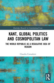 Kant, Global Politics and Cosmopolitan Law (The World Republic as a Regulative Idea of Reason) by Claudio Corradetti, 9780367030506