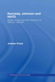 Kennedy, Johnson and NATO (Britain, America and the Dynamics of Alliance, 1962-68) by Andrew Priest, 9780415385343