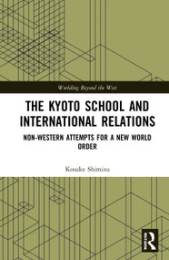 The Kyoto School and International Relations (Non-Western Attempts for a New World Order) by Kosuke Shimizu, 9781138624955