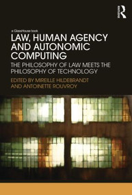 Law, Human Agency and Autonomic Computing (The Philosophy of Law Meets the Philosophy of Technology) by Mireille Hildebrandt, Antoinette Rouvroy, 9780415593236