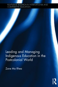 Leading and Managing Indigenous Education in the Postcolonial World by Zane Ma Rhea, 9780415870481