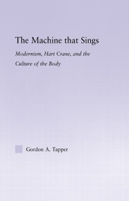 The Machine that Sings (Modernism, Hart Crane and the Culture of the Body) by Gordon A. Tapper, 9780415965910