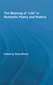The Meaning of Life in Romantic Poetry and Poetics by Ross Wilson, 9780415956680