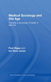Medical Sociology and Old Age (Towards a sociology of health in later life) by Paul Higgs, Ian Rees Jones, 9780415398558