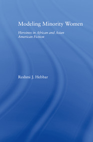 Modeling Minority Women (Heroines in African and Asian American Fiction) by Reshmi J. Hebbar, 9780415972321