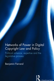 Networks of Power in Digital Copyright Law and Policy (Political Salience, Expertise and the Legislative Process) by Benjamin Farrand, 9780415854429