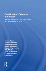 One Hundred Centuries Of Solitude (Redirecting America's High-level Nuclear Waste Policies) by James Flynn, James Chalmers, Doug Easterling, Roger Kasperson, Howard Kunreuther, 9780367281908
