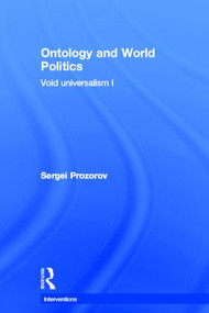 Ontology and World Politics (Void Universalism I) by Sergei Prozorov, 9780415840231