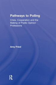 Pathways to Polling (Crisis, Cooperation and the Making of Public Opinion Professions) by Amy Fried, 9780415891417