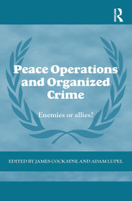 Peace Operations and Organized Crime (Enemies or Allies?) by James Cockayne, Adam Lupel, 9780415601702