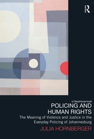 Policing and Human Rights (The Meaning of Violence and Justice in the Everyday Policing of Johannesburg) by Julia Hornberger, 9780415610681