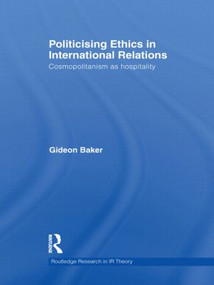 Politicising Ethics in International Relations (Cosmopolitanism as Hospitality) by Gideon Baker, 9780415561778