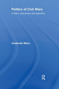 Politics of Civil Wars (Conflict, Intervention & Resolution) by Amalendu Misra, 9780415403450